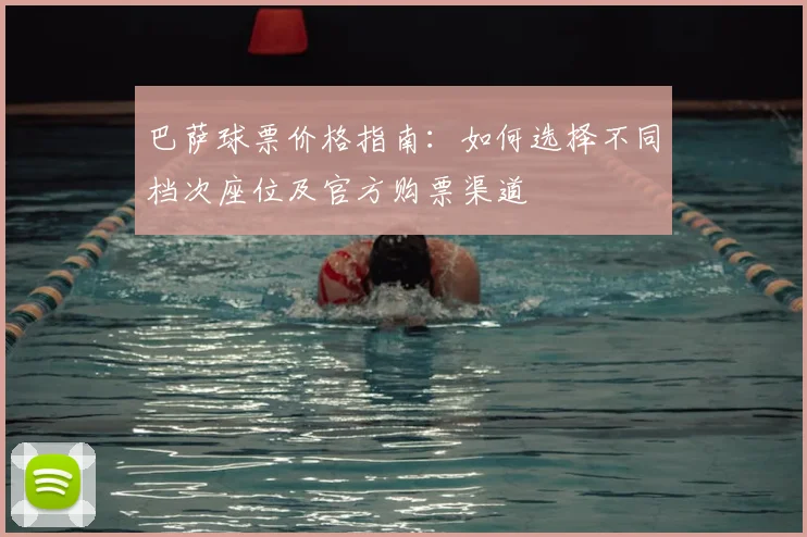 巴萨球票价格指南：如何选择不同档次座位及官方购票渠道